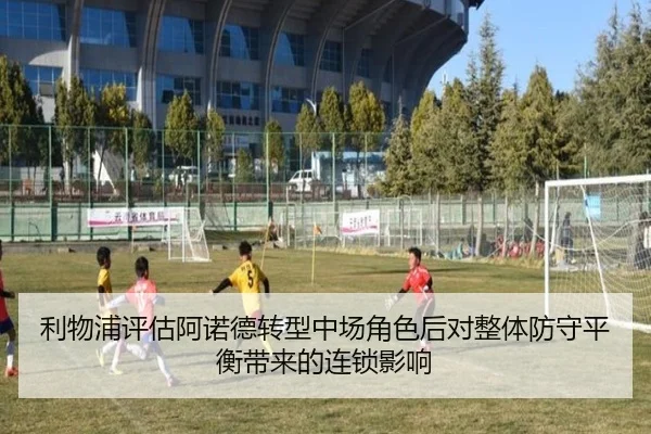 利物浦评估阿诺德转型中场角色后对整体防守平衡带来的连锁影响