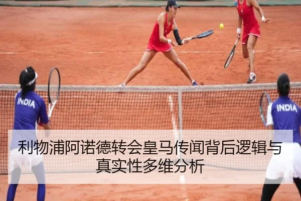 利物浦阿诺德转会皇马传闻背后逻辑与真实性多维分析